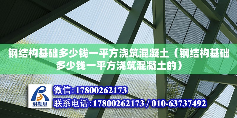 鋼結構基礎多少錢一平方澆筑混凝土（鋼結構基礎多少錢一平方澆筑混凝土的）