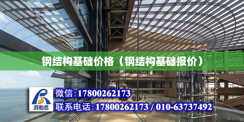 鋼結構基礎價格（鋼結構基礎報價） 結構電力行業設計