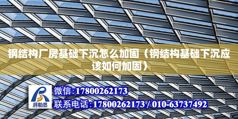 鋼結構廠房基礎下沉怎么加固（鋼結構基礎下沉應該如何加固）