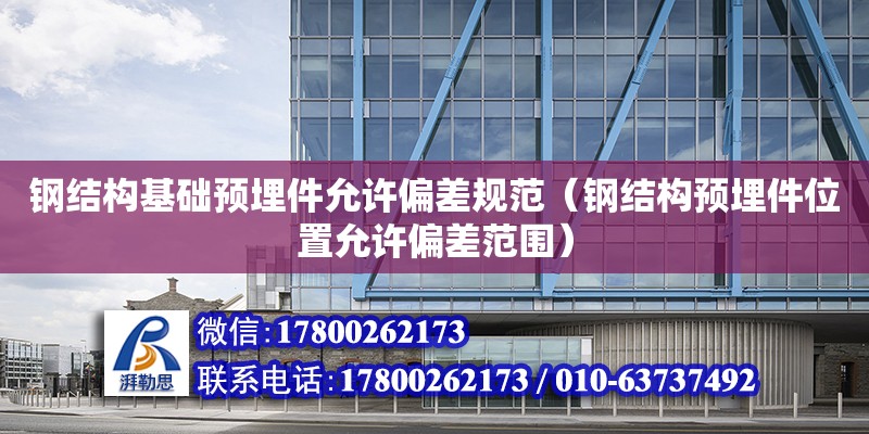 鋼結構基礎預埋件允許偏差規范（鋼結構預埋件位置允許偏差范圍）