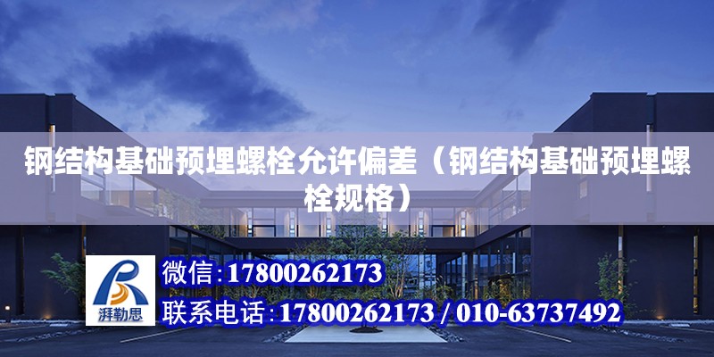 鋼結構基礎預埋螺栓允許偏差（鋼結構基礎預埋螺栓規格）