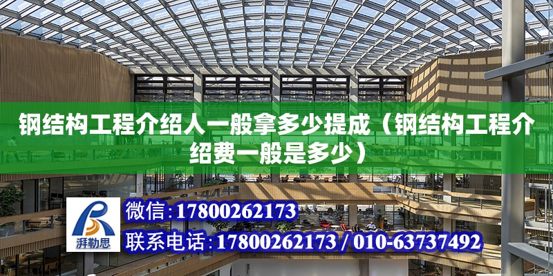 鋼結構工程介紹人一般拿多少提成（鋼結構工程介紹費一般是多少）