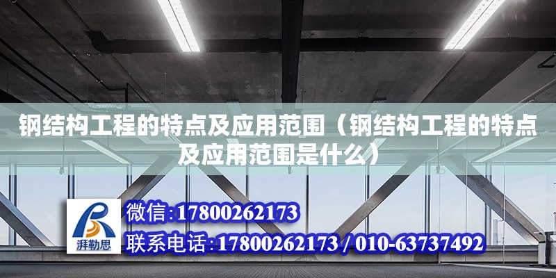 鋼結(jié)構(gòu)工程的特點及應(yīng)用范圍（鋼結(jié)構(gòu)工程的特點及應(yīng)用范圍是什么）