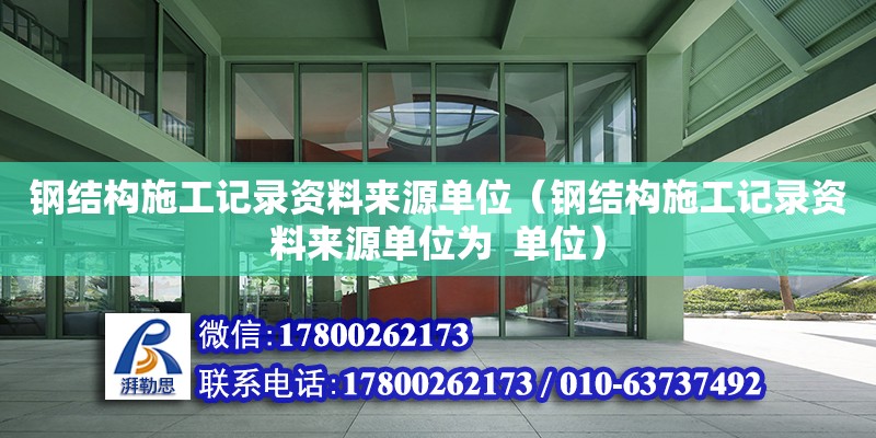 鋼結構施工記錄資料來源單位（鋼結構施工記錄資料來源單位為  單位） 北京加固設計