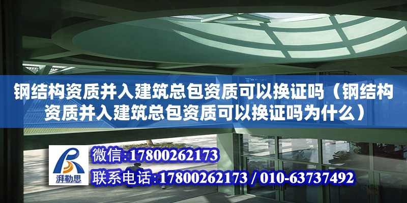 鋼結(jié)構(gòu)資質(zhì)并入建筑總包資質(zhì)可以換證嗎（鋼結(jié)構(gòu)資質(zhì)并入建筑總包資質(zhì)可以換證嗎為什么）