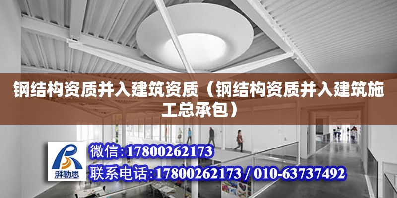 鋼結構資質(zhì)并入建筑資質(zhì)（鋼結構資質(zhì)并入建筑施工總承包）