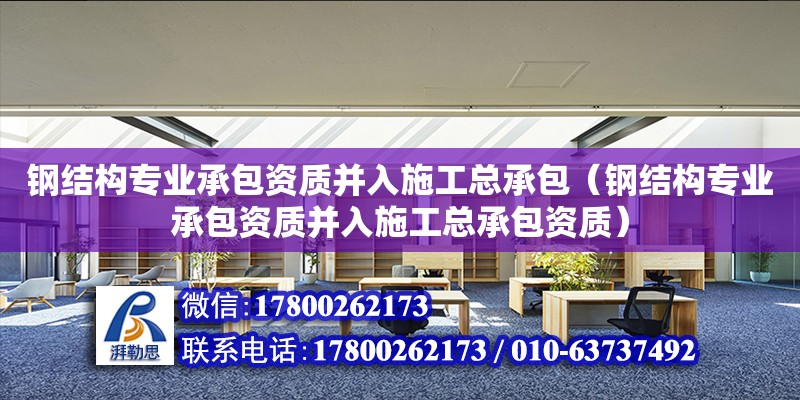 鋼結構專業承包資質并入施工總承包（鋼結構專業承包資質并入施工總承包資質） 鋼結構鋼結構停車場施工