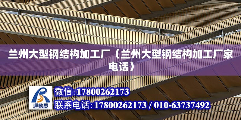 蘭州大型鋼結構加工廠（蘭州大型鋼結構加工廠家電話）