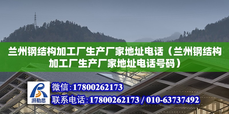 蘭州鋼結構加工廠生產廠家地址電話（蘭州鋼結構加工廠生產廠家地址電話號碼）