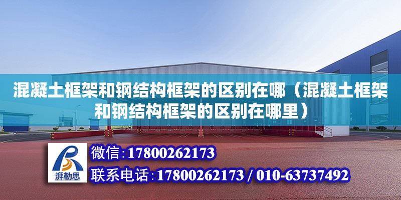 混凝土框架和鋼結構框架的區別在哪（混凝土框架和鋼結構框架的區別在哪里）