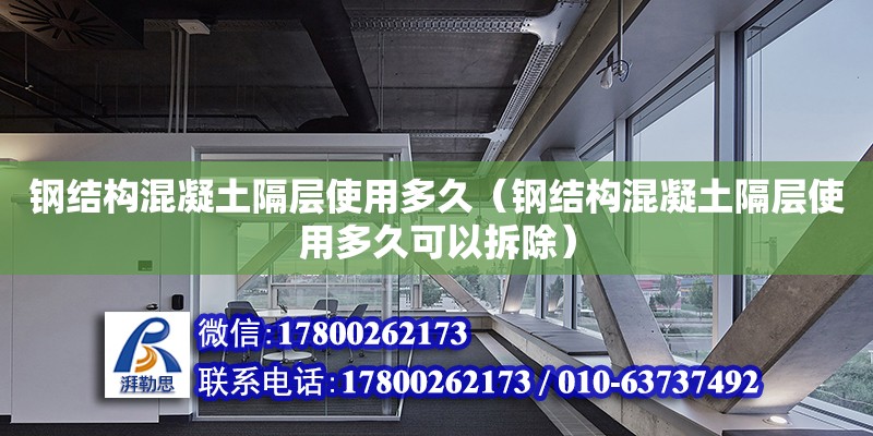 鋼結(jié)構(gòu)混凝土隔層使用多久（鋼結(jié)構(gòu)混凝土隔層使用多久可以拆除）