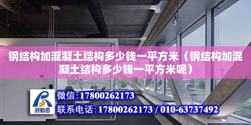 鋼結構加混凝土結構多少錢一平方米（鋼結構加混凝土結構多少錢一平方米呢）