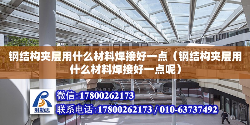 鋼結構夾層用什么材料焊接好一點（鋼結構夾層用什么材料焊接好一點呢）