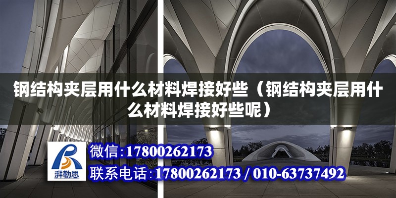 鋼結構夾層用什么材料焊接好些（鋼結構夾層用什么材料焊接好些呢） 結構砌體設計