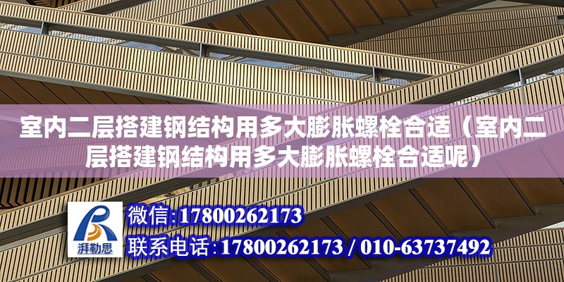 室內二層搭建鋼結構用多大膨脹螺栓合適（室內二層搭建鋼結構用多大膨脹螺栓合適呢） 建筑方案施工