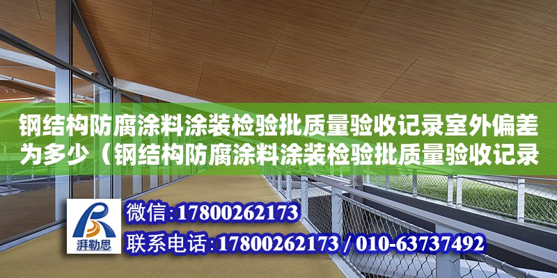 鋼結(jié)構(gòu)防腐涂料涂裝檢驗(yàn)批質(zhì)量驗(yàn)收記錄室外偏差為多少（鋼結(jié)構(gòu)防腐涂料涂裝檢驗(yàn)批質(zhì)量驗(yàn)收記錄怎么填寫）