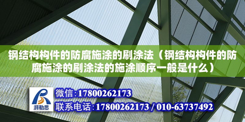 鋼結構構件的防腐施涂的刷涂法（鋼結構構件的防腐施涂的刷涂法的施涂順序一般是什么）