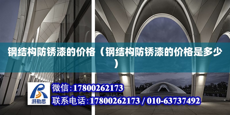 鋼結構防銹漆的價格（鋼結構防銹漆的價格是多少） 結構工業鋼結構施工