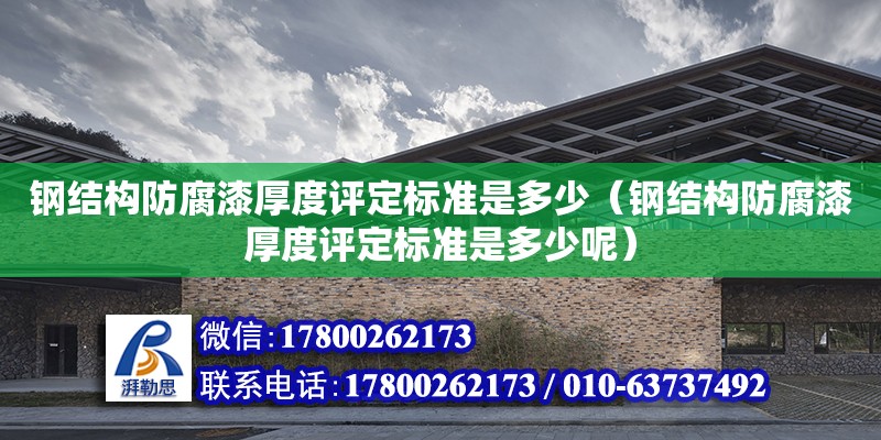 鋼結構防腐漆厚度評定標準是多少（鋼結構防腐漆厚度評定標準是多少呢）