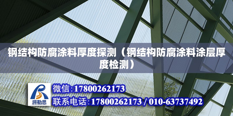 鋼結(jié)構(gòu)防腐涂料厚度探測(cè)（鋼結(jié)構(gòu)防腐涂料涂層厚度檢測(cè)） 結(jié)構(gòu)工業(yè)裝備設(shè)計(jì)