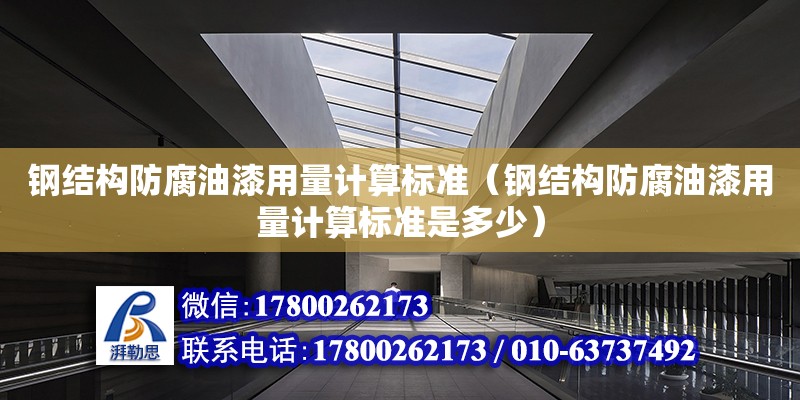 鋼結構防腐油漆用量計算標準（鋼結構防腐油漆用量計算標準是多少） 建筑施工圖施工