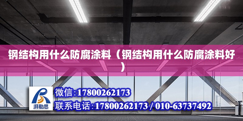 鋼結(jié)構(gòu)用什么防腐涂料（鋼結(jié)構(gòu)用什么防腐涂料好）