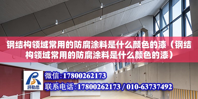 鋼結構領域常用的防腐涂料是什么顏色的漆（鋼結構領域常用的防腐涂料是什么顏色的漆）