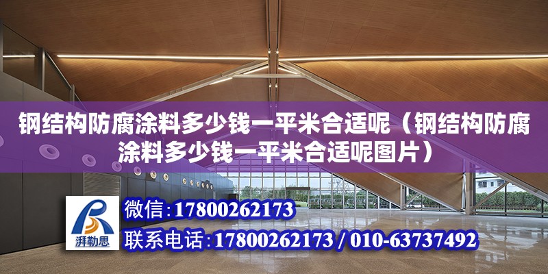 鋼結構防腐涂料多少錢一平米合適呢（鋼結構防腐涂料多少錢一平米合適呢圖片）