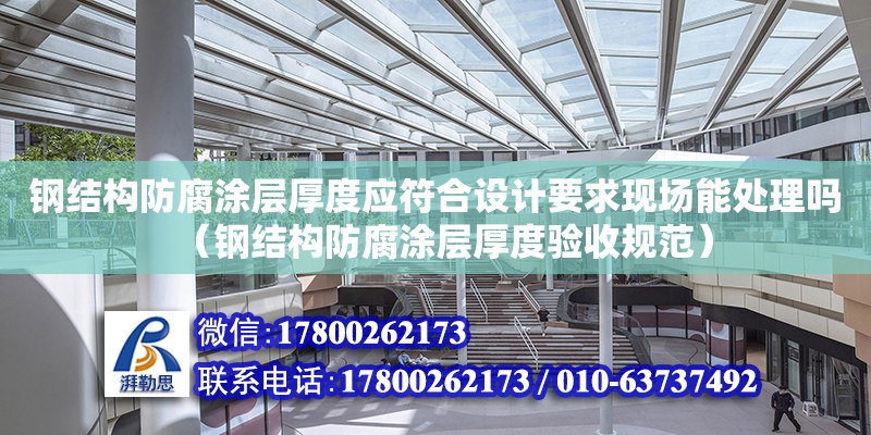 鋼結構防腐涂層厚度應符合設計要求現場能處理嗎（鋼結構防腐涂層厚度驗收規范）