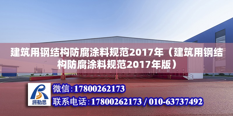 建筑用鋼結構防腐涂料規范2017年（建筑用鋼結構防腐涂料規范2017年版）