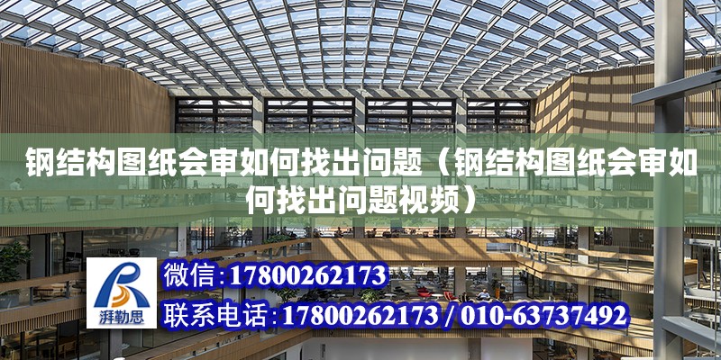 鋼結構圖紙會審如何找出問題（鋼結構圖紙會審如何找出問題視頻）