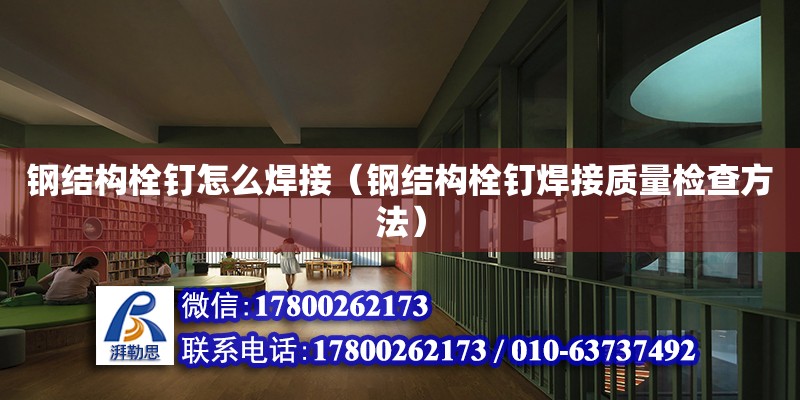 鋼結構栓釘怎么焊接（鋼結構栓釘焊接質量檢查方法） 結構砌體施工