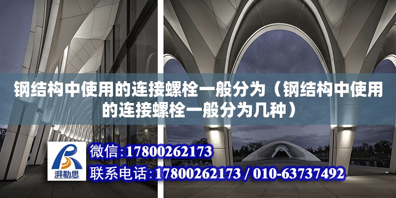 鋼結構中使用的連接螺栓一般分為（鋼結構中使用的連接螺栓一般分為幾種）