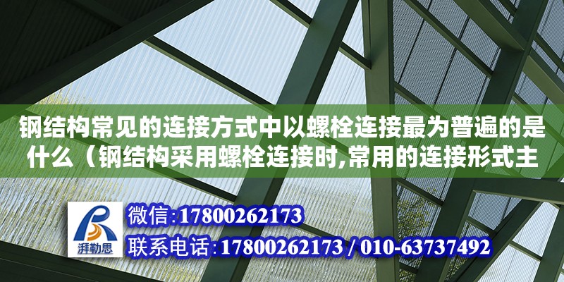 鋼結構常見的連接方式中以螺栓連接最為普遍的是什么（鋼結構采用螺栓連接時,常用的連接形式主要有）