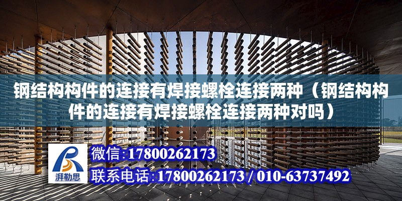 鋼結構構件的連接有焊接螺栓連接兩種（鋼結構構件的連接有焊接螺栓連接兩種對嗎）