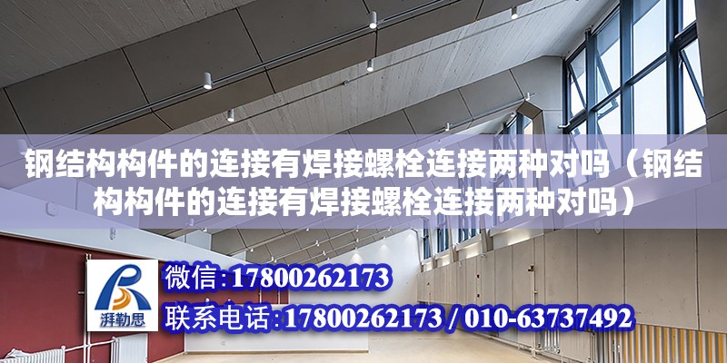 鋼結構構件的連接有焊接螺栓連接兩種對嗎（鋼結構構件的連接有焊接螺栓連接兩種對嗎）