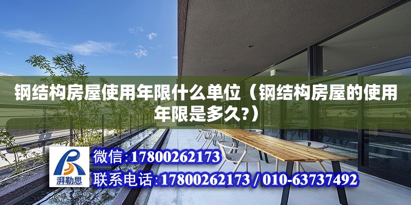 鋼結構房屋使用年限什么單位（鋼結構房屋的使用年限是多久?）