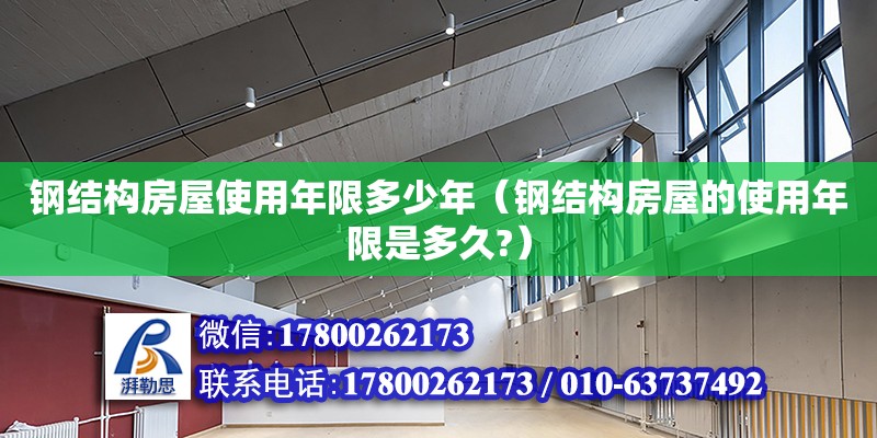 鋼結(jié)構(gòu)房屋使用年限多少年（鋼結(jié)構(gòu)房屋的使用年限是多久?）