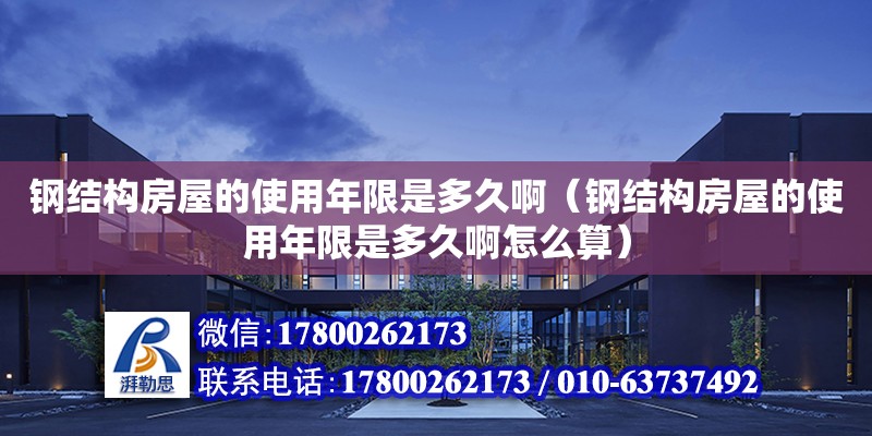 鋼結構房屋的使用年限是多久?。ㄤ摻Y構房屋的使用年限是多久啊怎么算）