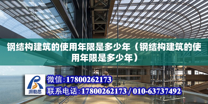 鋼結構建筑的使用年限是多少年（鋼結構建筑的使用年限是多少年）