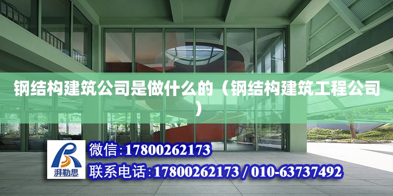 鋼結構建筑公司是做什么的（鋼結構建筑工程公司）