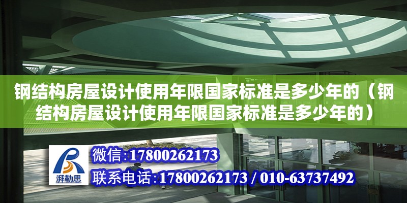 鋼結(jié)構(gòu)房屋設(shè)計(jì)使用年限國(guó)家標(biāo)準(zhǔn)是多少年的（鋼結(jié)構(gòu)房屋設(shè)計(jì)使用年限國(guó)家標(biāo)準(zhǔn)是多少年的）