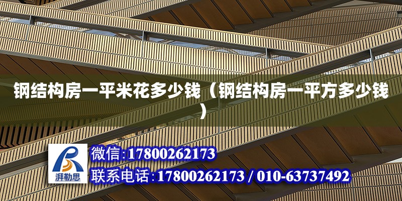 鋼結(jié)構(gòu)房一平米花多少錢（鋼結(jié)構(gòu)房一平方多少錢）