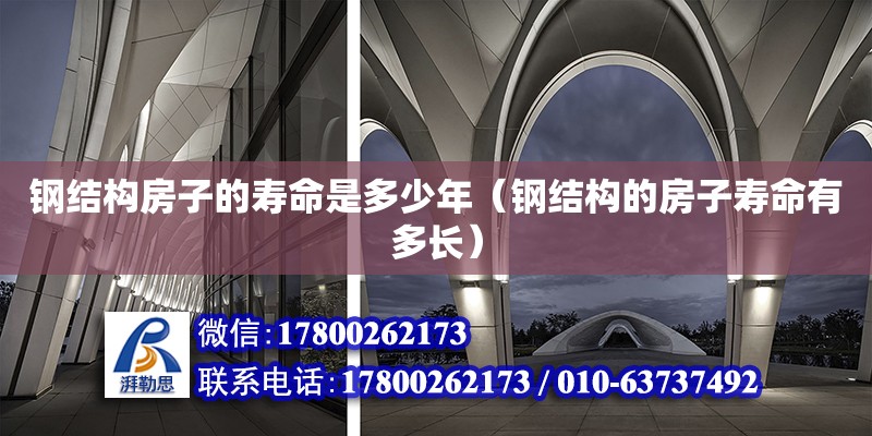 鋼結(jié)構(gòu)房子的壽命是多少年（鋼結(jié)構(gòu)的房子壽命有多長）