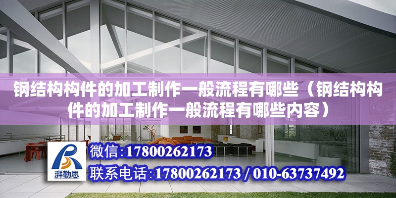 鋼結(jié)構(gòu)構(gòu)件的加工制作一般流程有哪些（鋼結(jié)構(gòu)構(gòu)件的加工制作一般流程有哪些內(nèi)容）