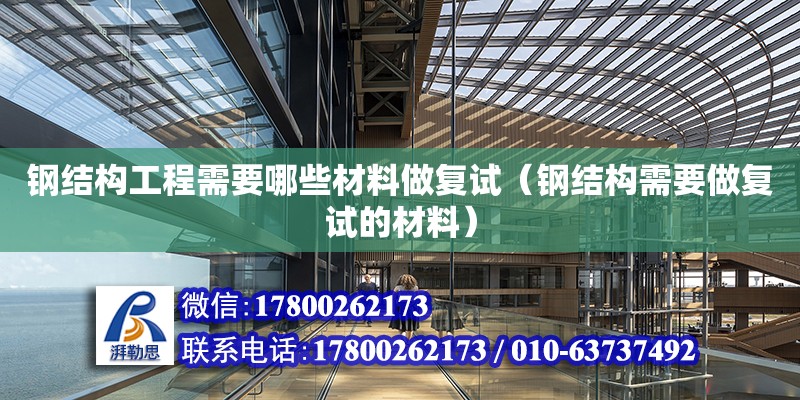 鋼結構工程需要哪些材料做復試（鋼結構需要做復試的材料）