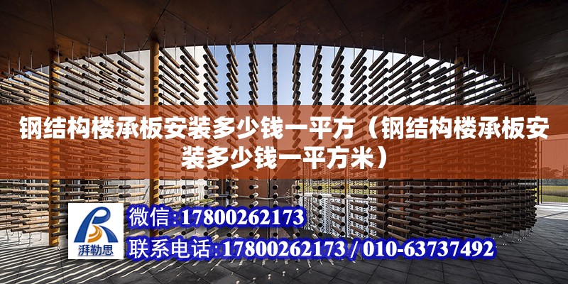 鋼結(jié)構(gòu)樓承板安裝多少錢一平方（鋼結(jié)構(gòu)樓承板安裝多少錢一平方米）