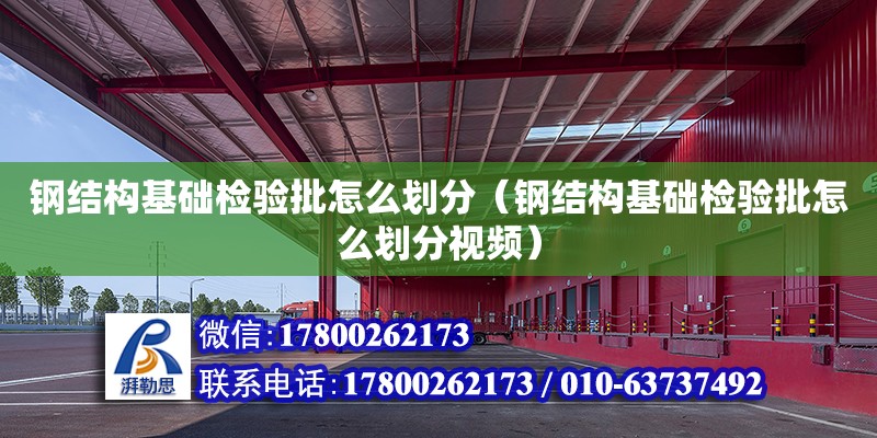 鋼結構基礎檢驗批怎么劃分（鋼結構基礎檢驗批怎么劃分視頻） 裝飾工裝施工