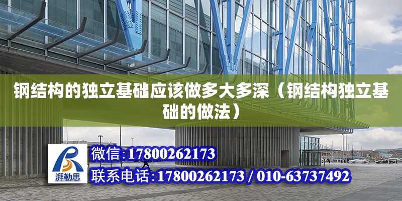 鋼結構的獨立基礎應該做多大多深（鋼結構獨立基礎的做法）