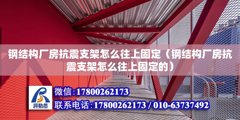 鋼結構廠房抗震支架怎么往上固定（鋼結構廠房抗震支架怎么往上固定的）